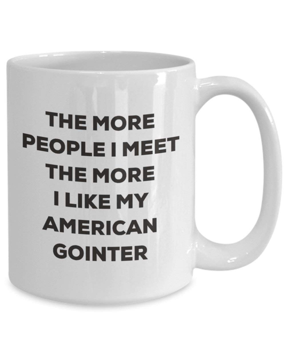The More People I Meet the More I Like My American gointer Tasse – Funny Coffee Cup – Weihnachten Hund Lover niedlichen Gag Geschenke Idee