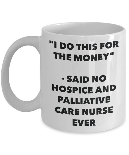 "I Do This for the Money" - Said No Hospice And Palliative Care Nurse Ever Mug - Funny Tea Hot Cocoa Coffee Cup - Novelty Birthday Christmas Anniversa