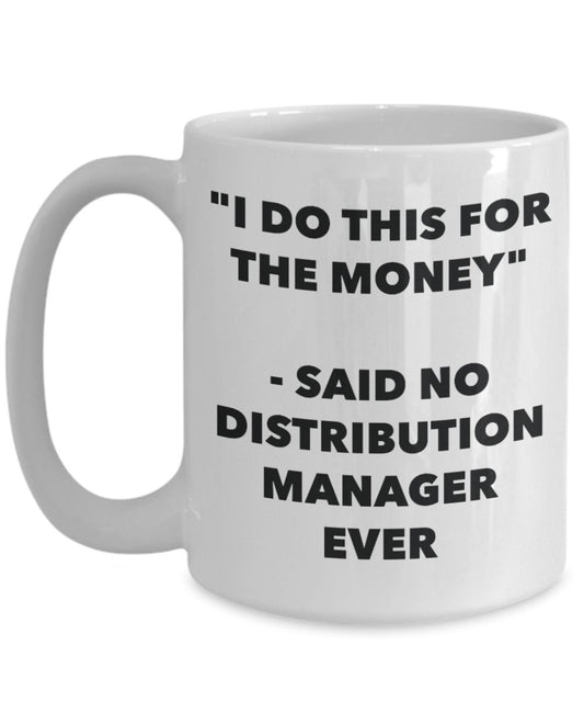 "I Do This for the Money" - Said No Distribution Manager Ever Mug - Funny Tea Hot Cocoa Coffee Cup - Novelty Birthday Christmas Anniversary Gag Gifts