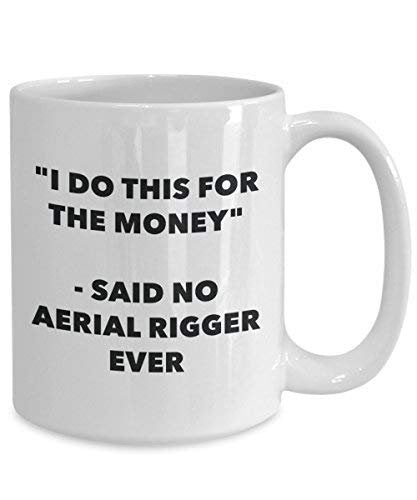 I Do This for The Money - Said No Aerial Rigger Ever Mug - Funny Coffee Cup - Novelty Birthday Christmas Gag Gifts Idea