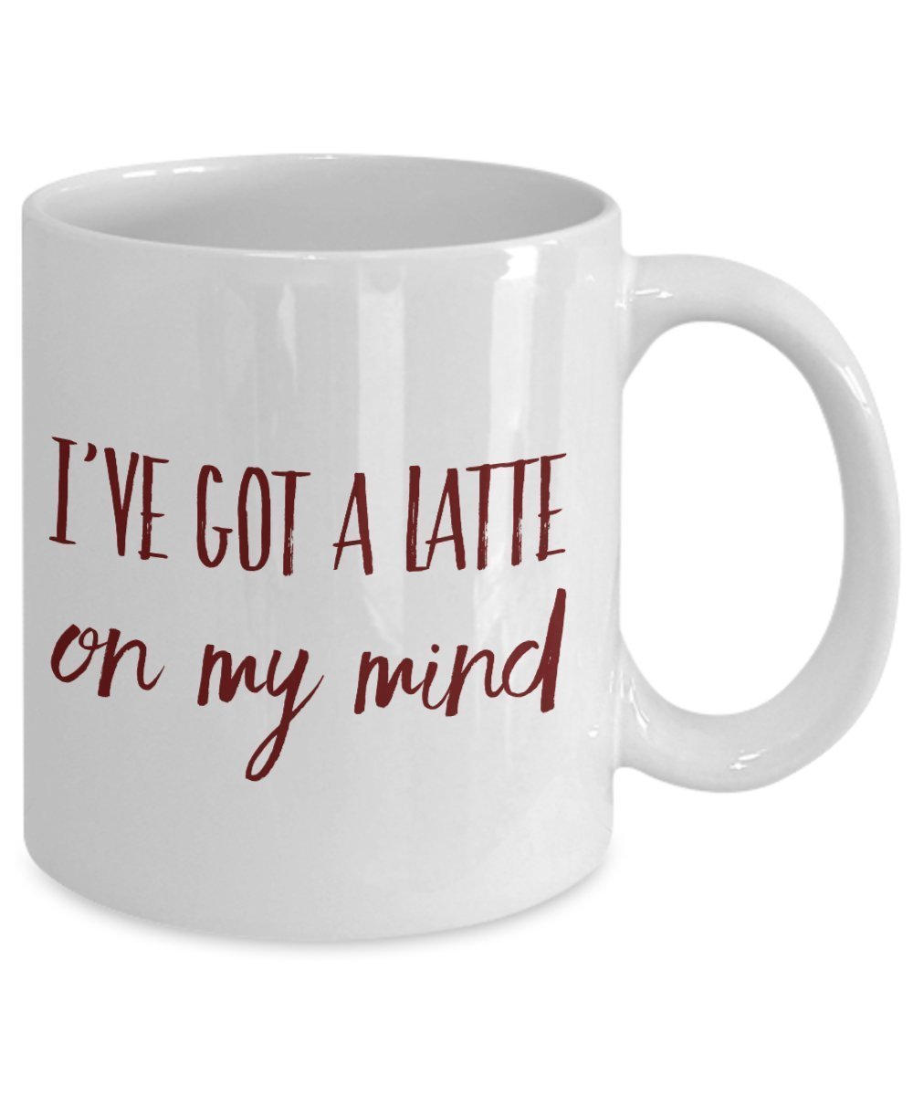 Latte Mugs - I've Got a Latte on My Mind - Unique Ceramic Gifts Idea - 11 Oz Funny Mug Items