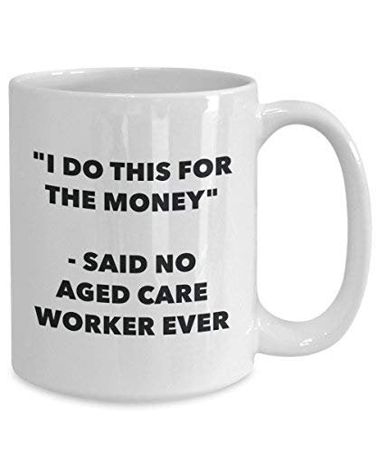 I Do This for The Money - Said No Aged Care Worker Ever Mug - Funny Coffee Cup - Novelty Birthday Christmas Gag Gifts Idea