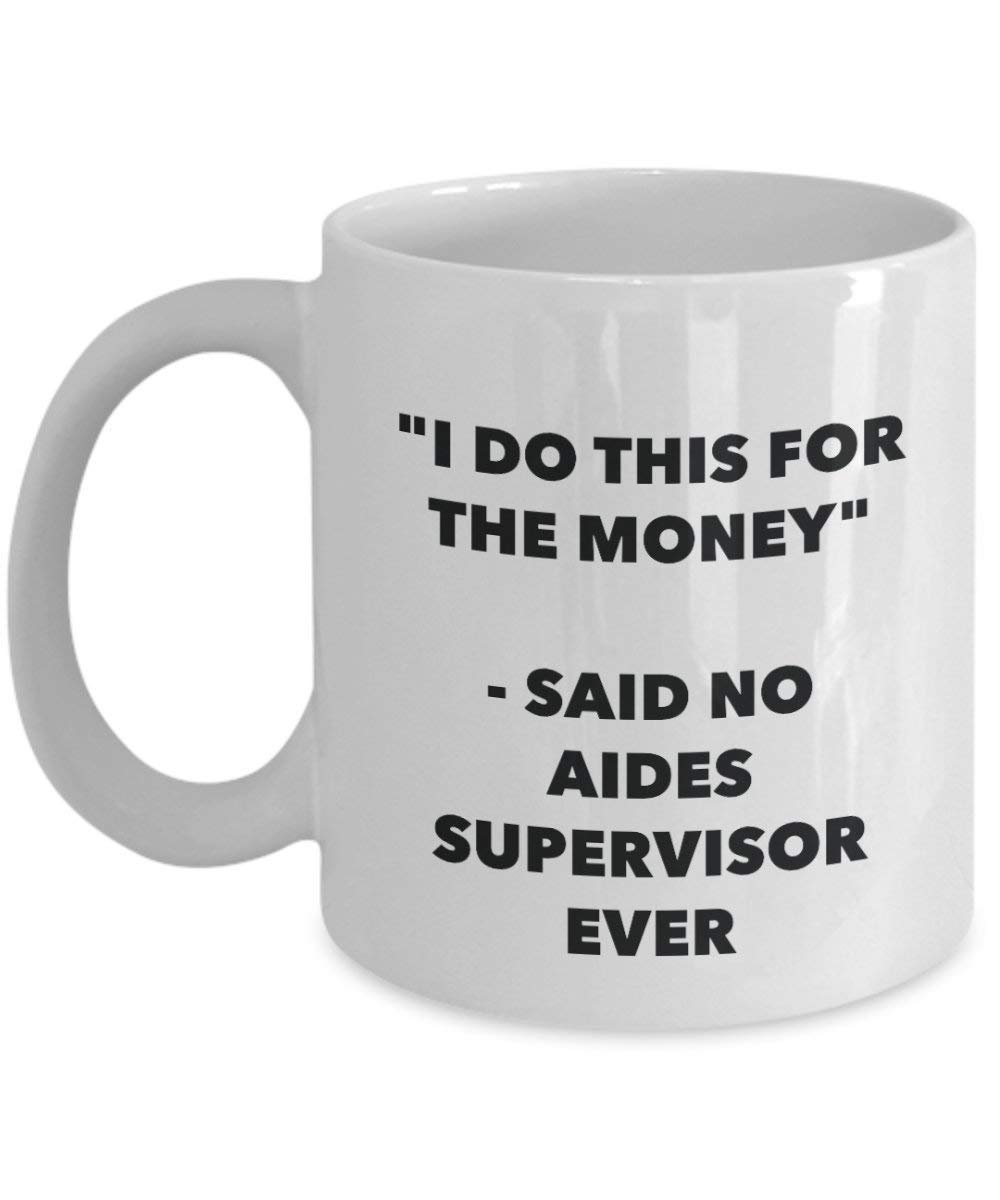 I Do This for The Money - Said No Aides Supervisor Ever Mug - Funny Coffee Cup - Novelty Birthday Christmas Gag Gifts Idea