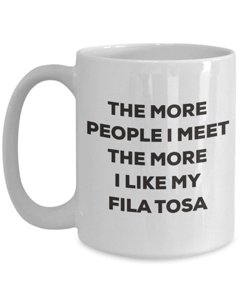 The more people I meet the more I like my Fila Tosa Mug - Funny Coffee Cup - Christmas Dog Lover Cute Gag Gifts Idea