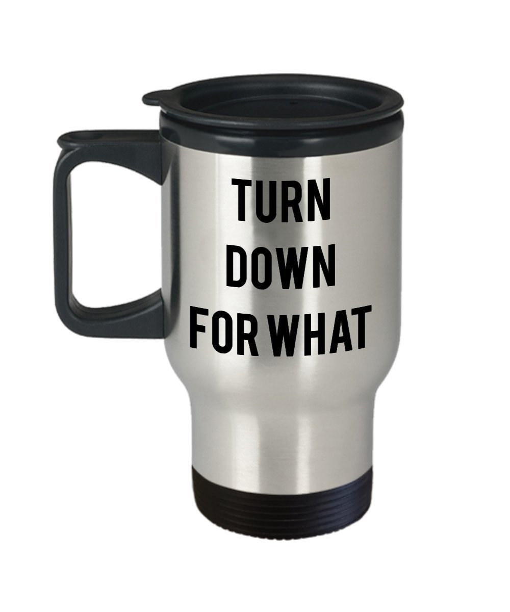 Turn Down For what Travel Mug - Funny Tea Hot Cocoa Insulated Tumbler- Novelty Birthday Gift Idea