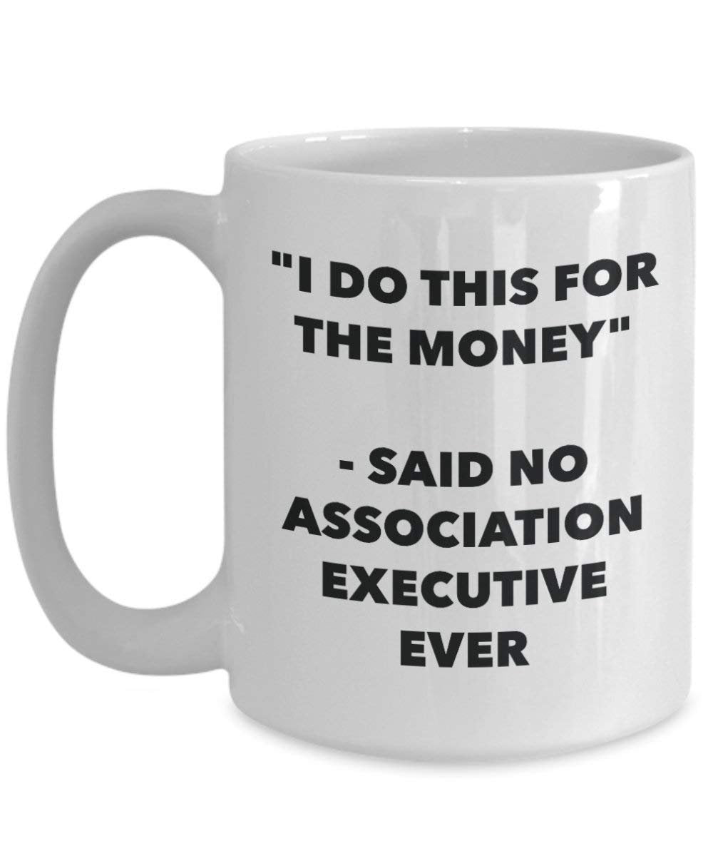 I Do This for the Money - Said No Association Executive Ever Mug - Funny Coffee Cup - Novelty Birthday Christmas Gag Gifts Idea
