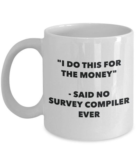 "I Do This for the Money" - Said No Survey Compiler Ever Mug - Funny Tea Hot Cocoa Coffee Cup - Novelty Birthday Christmas Anniversary Gag Gifts Idea