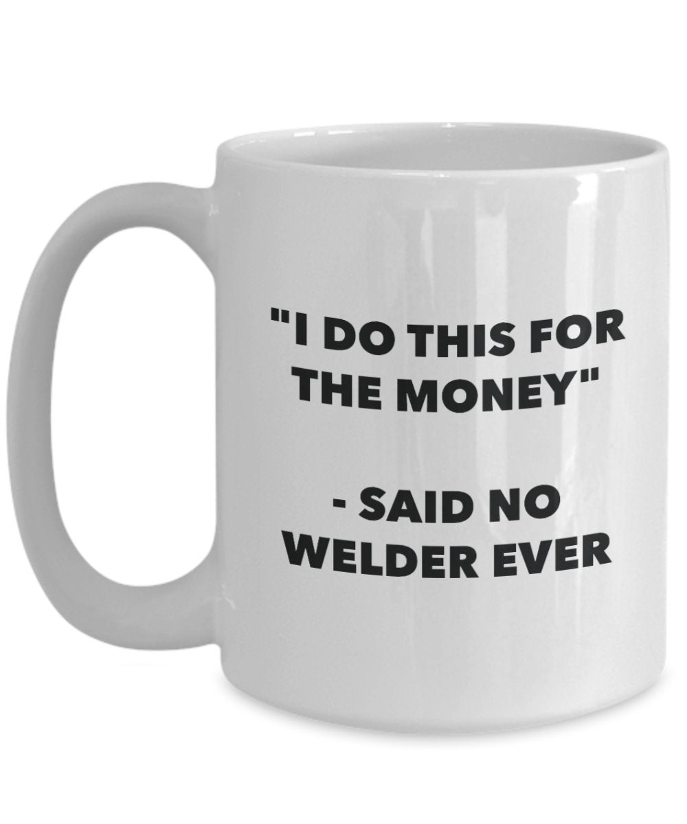 I Do This for the Money - Said No Welder Ever Mug - Funny Tea Cocoa Coffee Cup - Birthday Christmas Gag Gifts Idea