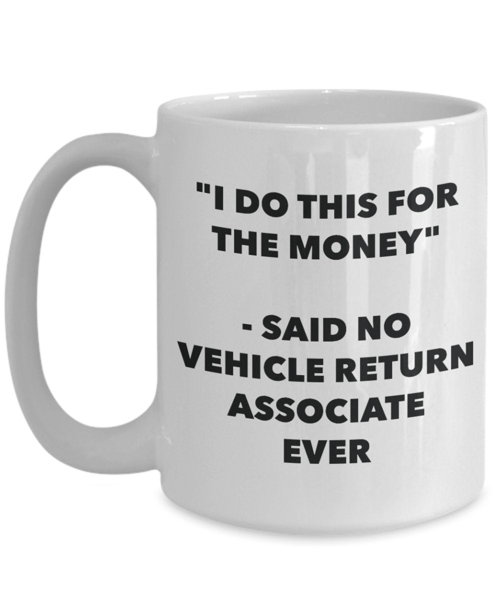 I Do This for the Money - Said No Vehicle Return Associate Ever Mug - Funny Tea Hot Cocoa Coffee Cup - Novelty Birthday Christmas Gag Gifts Idea
