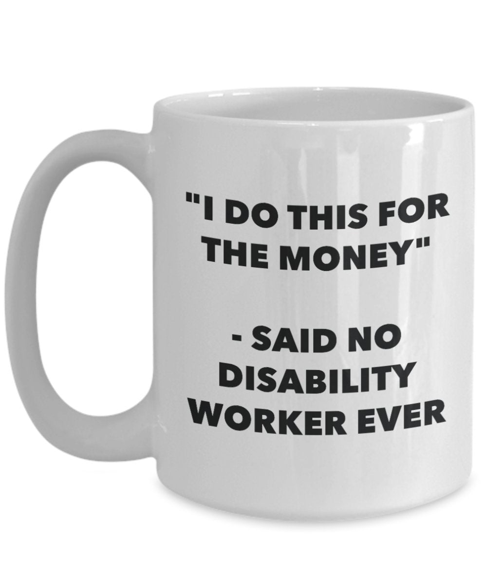 "I Do This for the Money" - Said No Disability Worker Ever Mug - Funny Tea Hot Cocoa Coffee Cup - Novelty Birthday Christmas Anniversary Gag Gifts Ide
