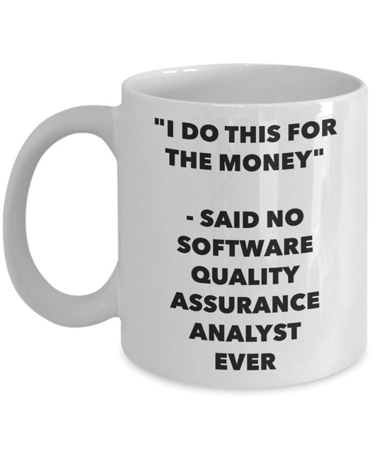 "I Do This for the Money" - Said No Quality Assurance Analyst Ever Mug - Funny Tea Hot Cocoa Coffee Cup - Novelty Birthday Christmas Anniversary Gag G