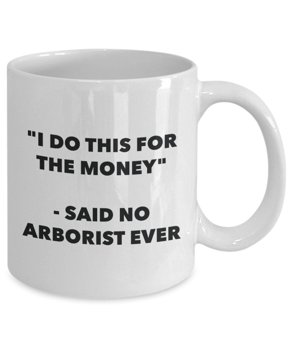 "I Do This for the Money" - Said No Arborist Ever Mug - Funny Tea Hot Cocoa Coffee Cup - Novelty Birthday Christmas Anniversary Gag Gifts Idea