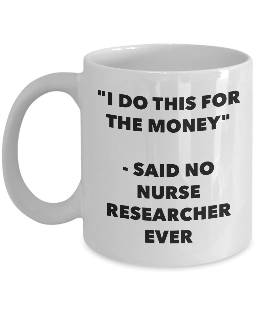 "I Do This for the Money" - Said No Nurse Researcher Ever Mug - Funny Tea Hot Cocoa Coffee Cup - Novelty Birthday Christmas Anniversary Gag Gifts Idea