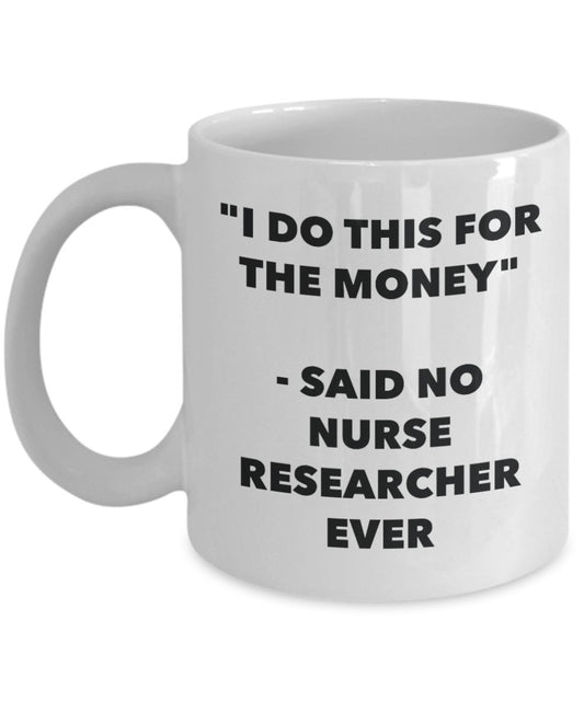 "I Do This for the Money" - Said No Nurse Researcher Ever Mug - Funny Tea Hot Cocoa Coffee Cup - Novelty Birthday Christmas Anniversary Gag Gifts Idea