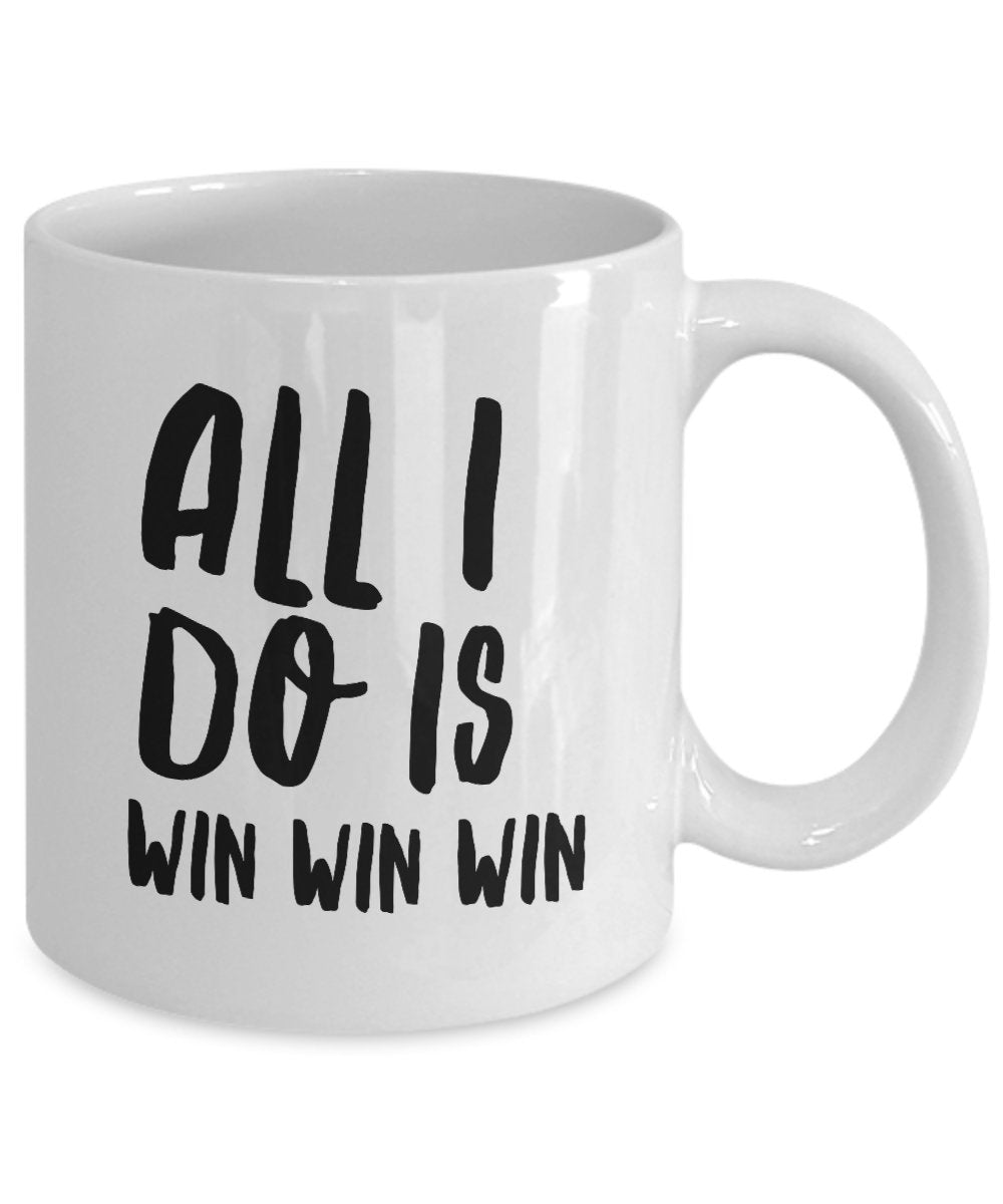 All I Do Is Win Win Win Mug - Coffee Cup - Tea Hot Chocolate Cocoa Wine - Funny Gag Gift Or Inspirational Motivational Room Decor