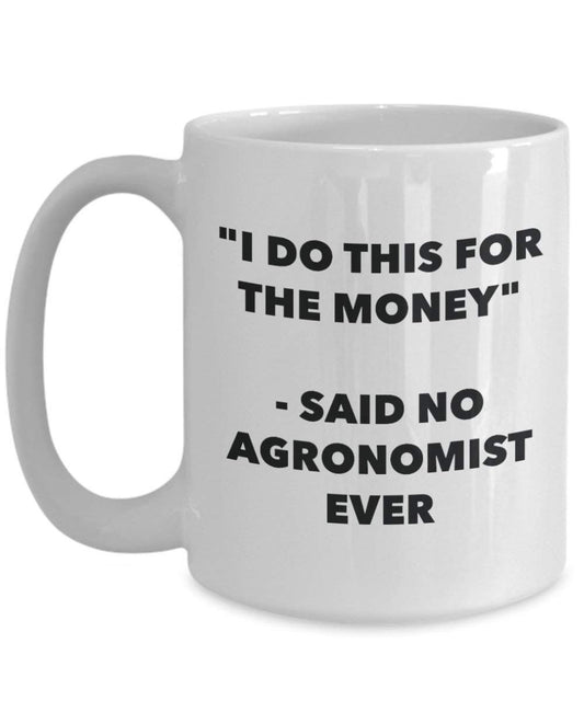 I Do This for the Money - Said No Agronomist Ever Mug - Funny Coffee Cup - Novelty Birthday Christmas Gag Gifts Idea