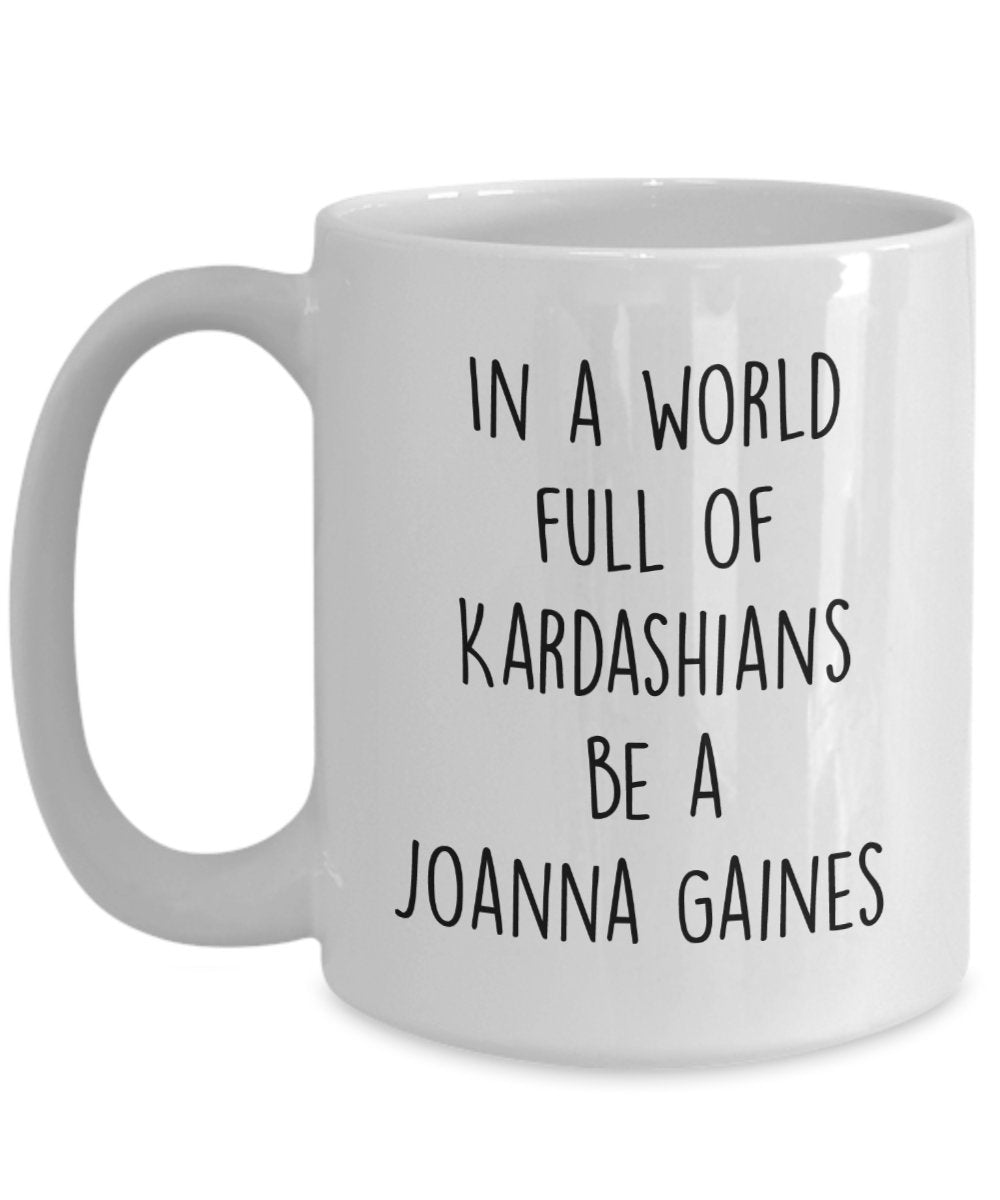In A World Full Of Kardashians Be A Joanna Gaines Mug - Funny Tea Hot Cocoa Coffee Cup - Novelty Birthday Christmas Gag Gifts Idea