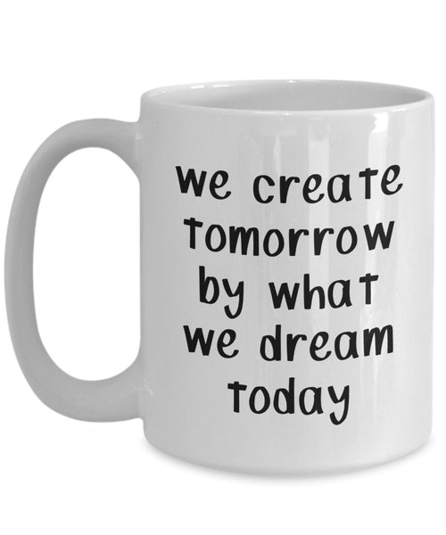We Create Tomorrow by What We Dream Today Mug - Funny Coffee Cup - Novelty Birthday Gift Idea