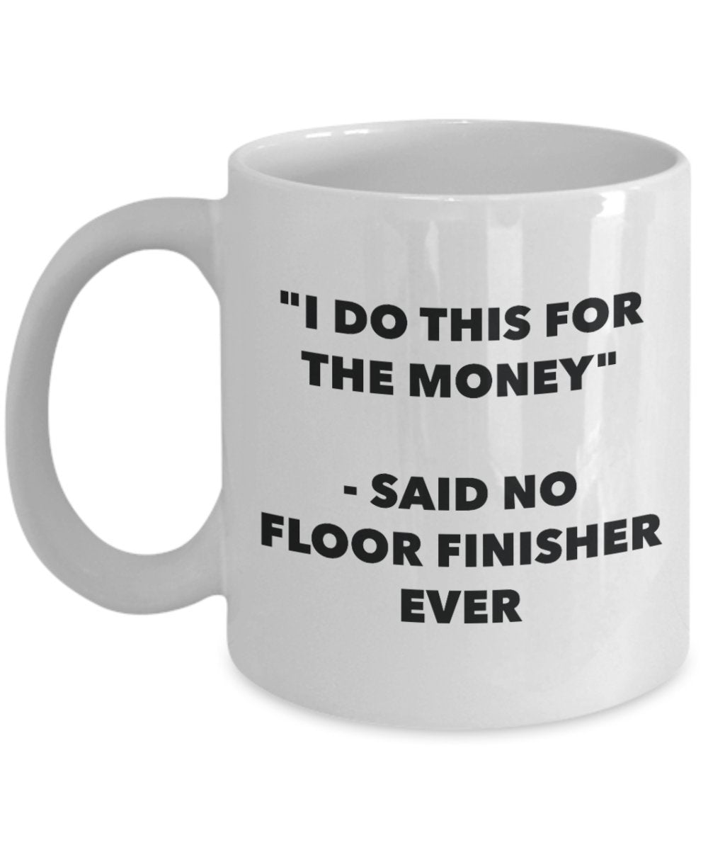 Tasse mit Aufschrift"I Do This for the Money" – Said No Floor Finisher Ever – Lustige Teetasse für heiße Kakao – Neuheit Geburtstag Weihnachten Jahrestag Gag Geschenkidee 11oz weiß