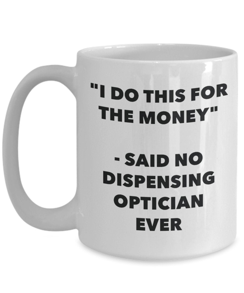 "I Do This for the Money" - Said No Dispensing Optician Ever Mug - Funny Tea Hot Cocoa Coffee Cup - Novelty Birthday Christmas Anniversary Gag Gifts I