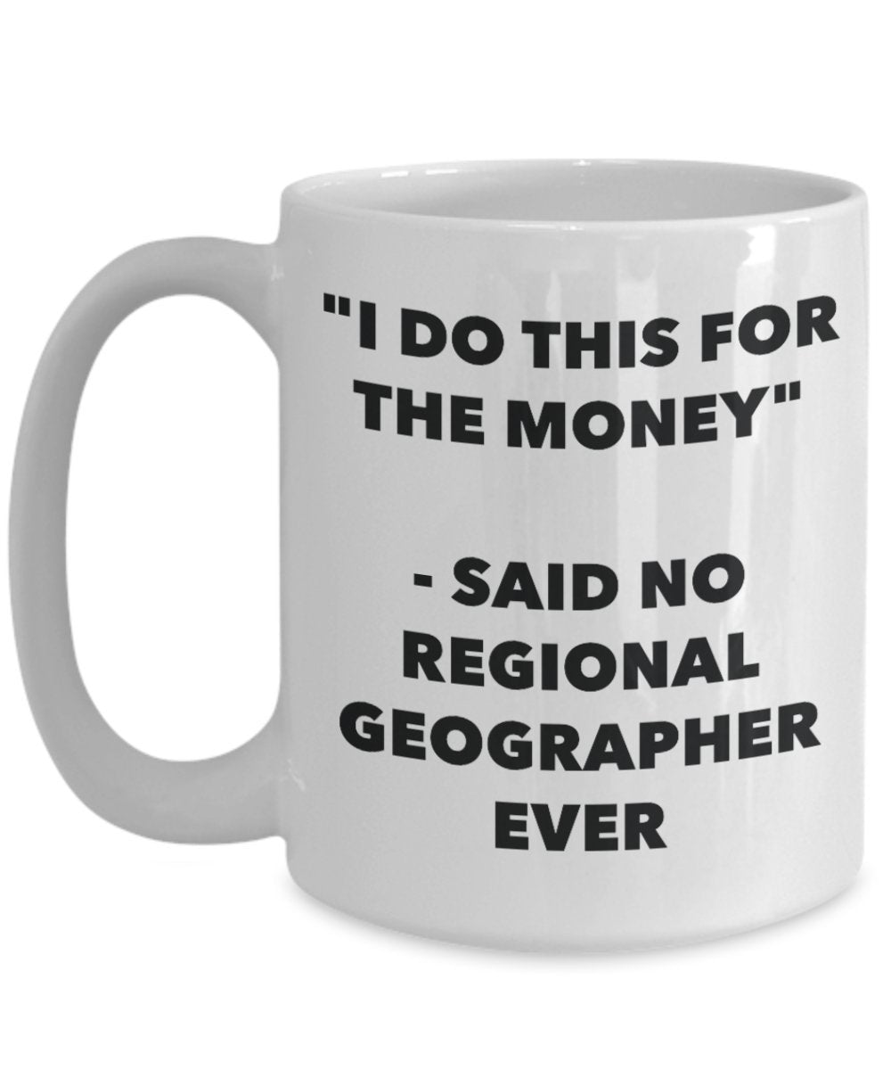 "I Do This for the Money" - Said No Regional Geographer Ever Mug - Funny Tea Hot Cocoa Coffee Cup - Novelty Birthday Christmas Anniversary Gag Gifts I