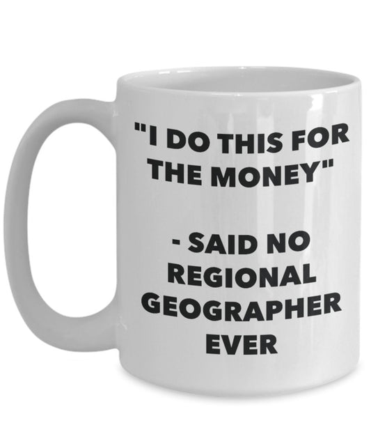 "I Do This for the Money" - Said No Regional Geographer Ever Mug - Funny Tea Hot Cocoa Coffee Cup - Novelty Birthday Christmas Anniversary Gag Gifts I