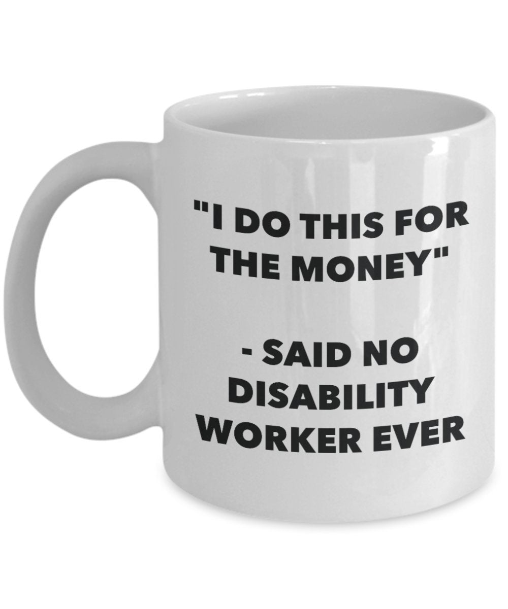 "I Do This for the Money" - Said No Disability Worker Ever Mug - Funny Tea Hot Cocoa Coffee Cup - Novelty Birthday Christmas Anniversary Gag Gifts Ide