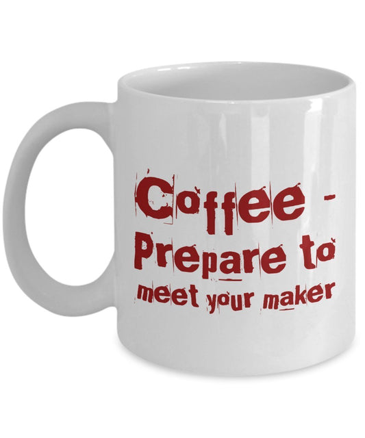 Funny Coffee Mug - Coffee Prepare to Meet Your Maker - Unique Ceramic Gifts Idea - Gifts Mug