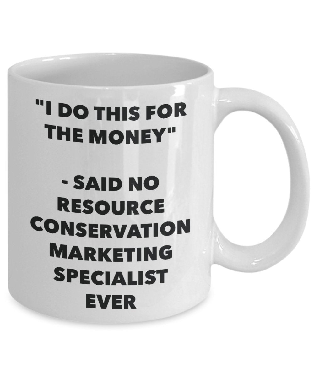 "I Do This for the Money" - Said No Resource Conservation Marketing Specialist Ever Mug - Funny Tea Hot Cocoa Coffee Cup - Novelty Birthday Christmas