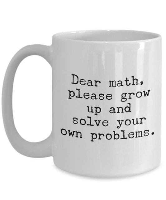 Funny Math mug - Dear math Please grow up and solve your own problem - Funny Mathematician Gift idea