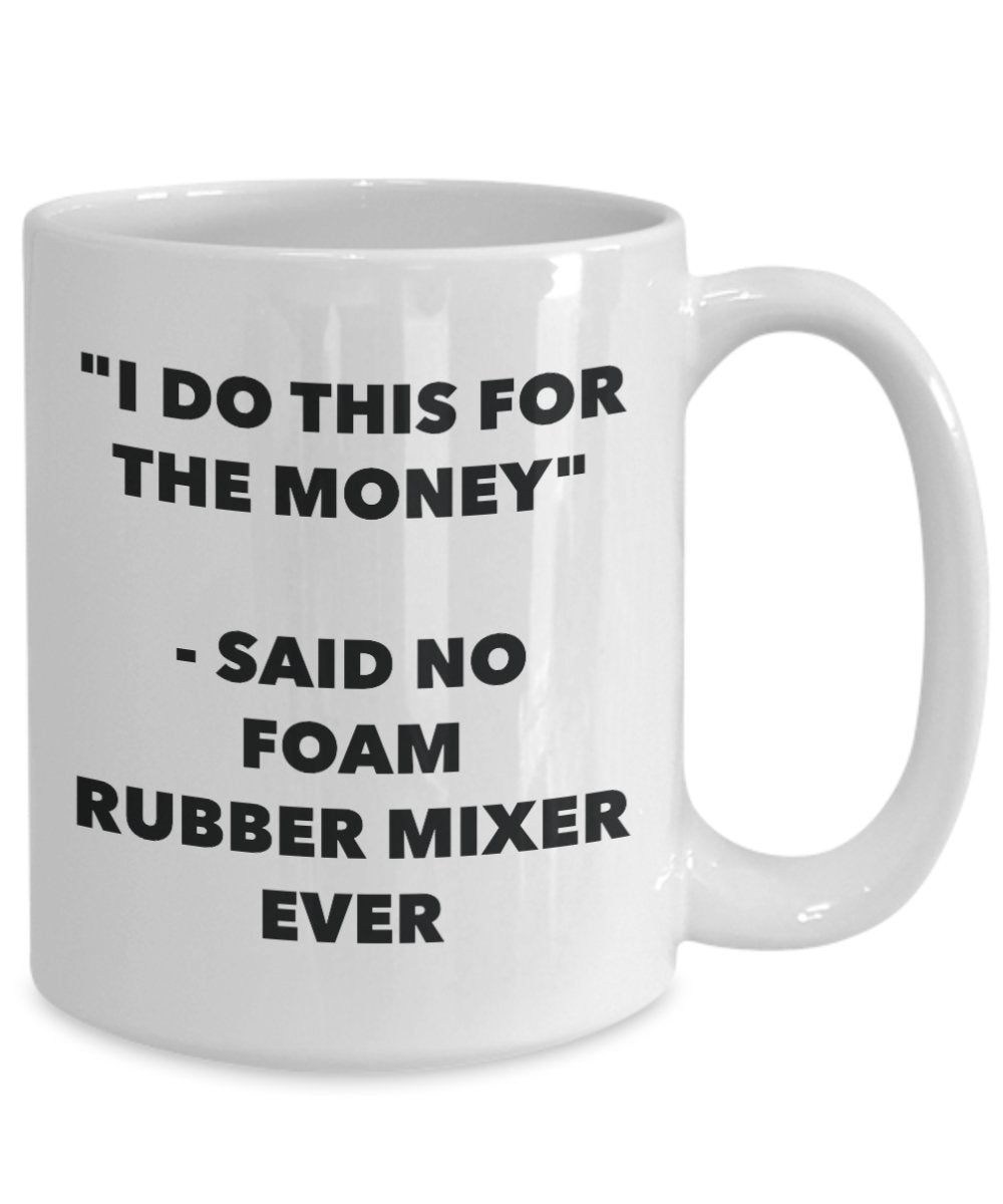 "I Do This for the Money" - Said No Foam Rubber Mixer Ever Mug - Funny Tea Hot Cocoa Coffee Cup - Novelty Birthday Christmas Anniversary Gag Gifts Ide