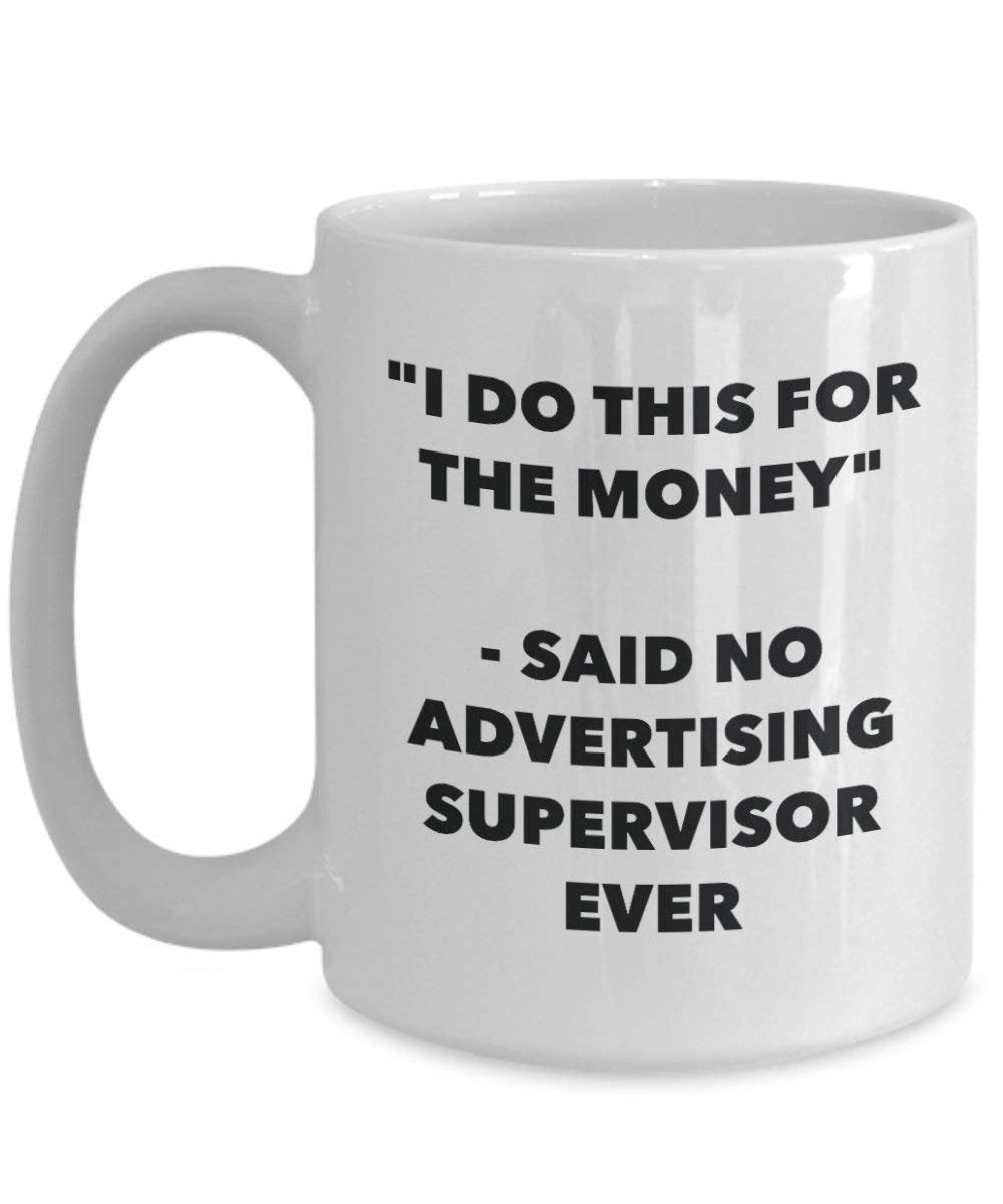 I Do This for The Money - Said No Advertising Supervisor Ever Mug - Funny Coffee Cup - Novelty Birthday Christmas Gag Gifts Idea