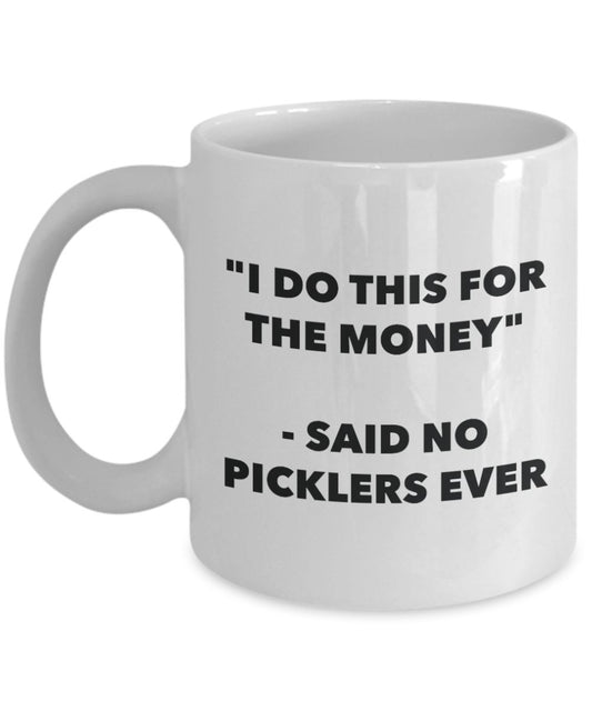 "I Do This for the Money" - Said No Picklers Ever Mug - Funny Tea Hot Cocoa Coffee Cup - Novelty Birthday Christmas Anniversary Gag Gifts Idea