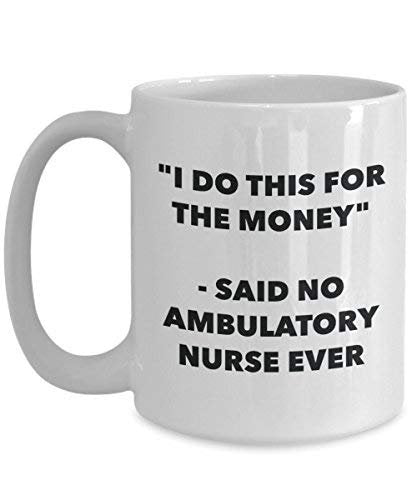 I Do This for The Money - Said No Ambulatory Nurse Ever Mug - Funny Coffee Cup - Novelty Birthday Christmas Gag Gifts Idea