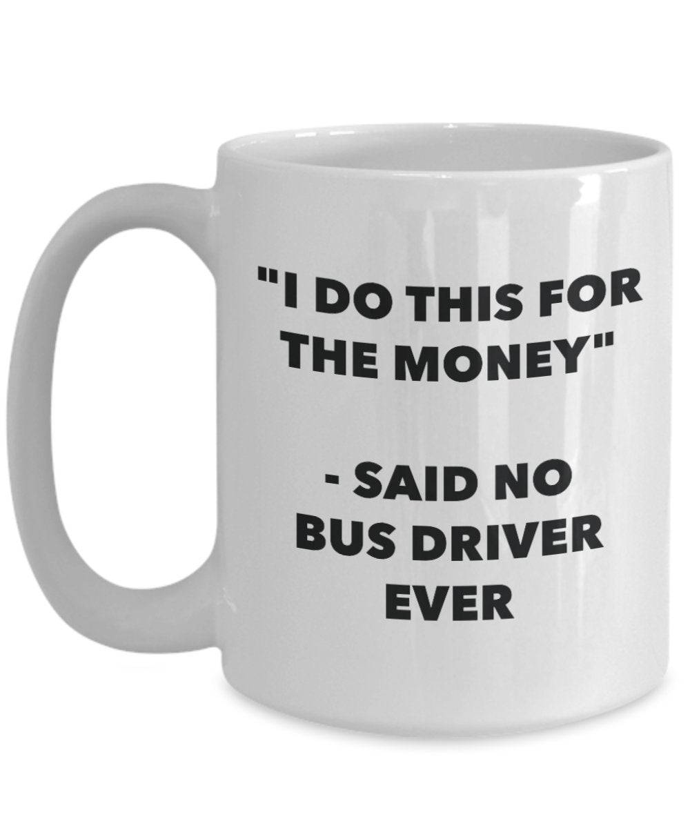 "I Do This for the Money" - Said No Bus Driver Ever Mug - Funny Tea Hot Cocoa Coffee Cup - Novelty Birthday Christmas Anniversary Gag Gifts Idea