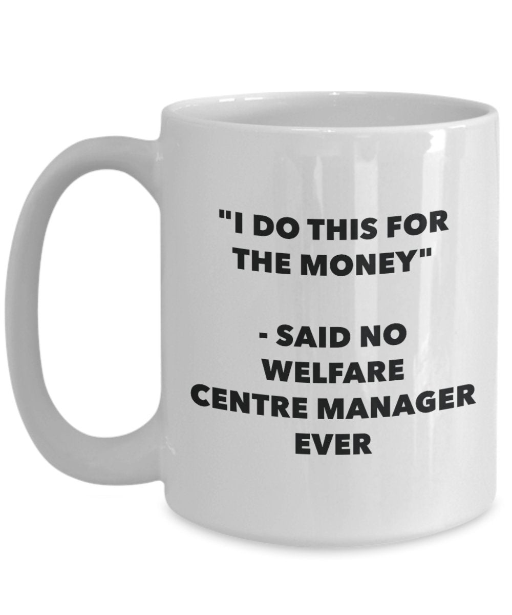 I Do This for the Money - Said No Welfare Centre Manager Ever Mug - Funny Tea Cocoa Coffee Cup - Birthday Christmas Gag Gifts Idea