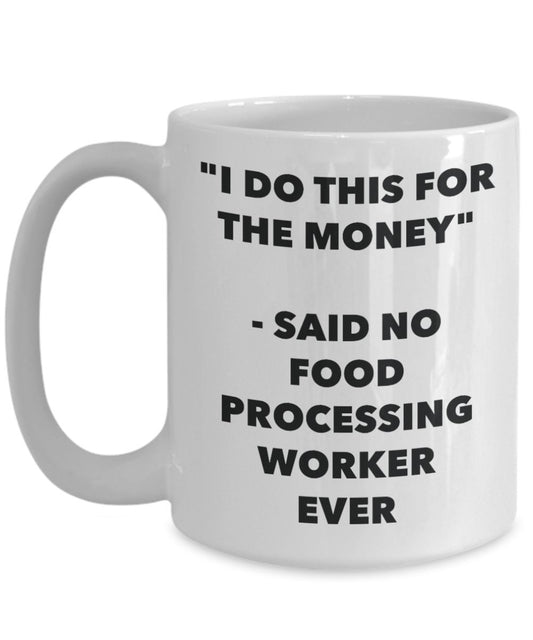 "I Do This for the Money" - Said No Food Processing Worker Ever Mug - Funny Tea Hot Cocoa Coffee Cup - Novelty Birthday Christmas Anniversary Gag Gift