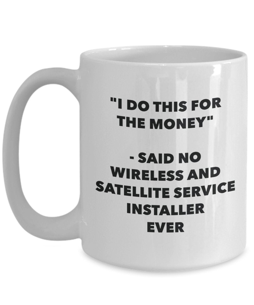 I Do This for the Money - Said No Wireless And Satellite Service Installer Ever Mug - Funny Tea Cocoa Coffee Cup - Birthday Christmas Gag Gifts Idea