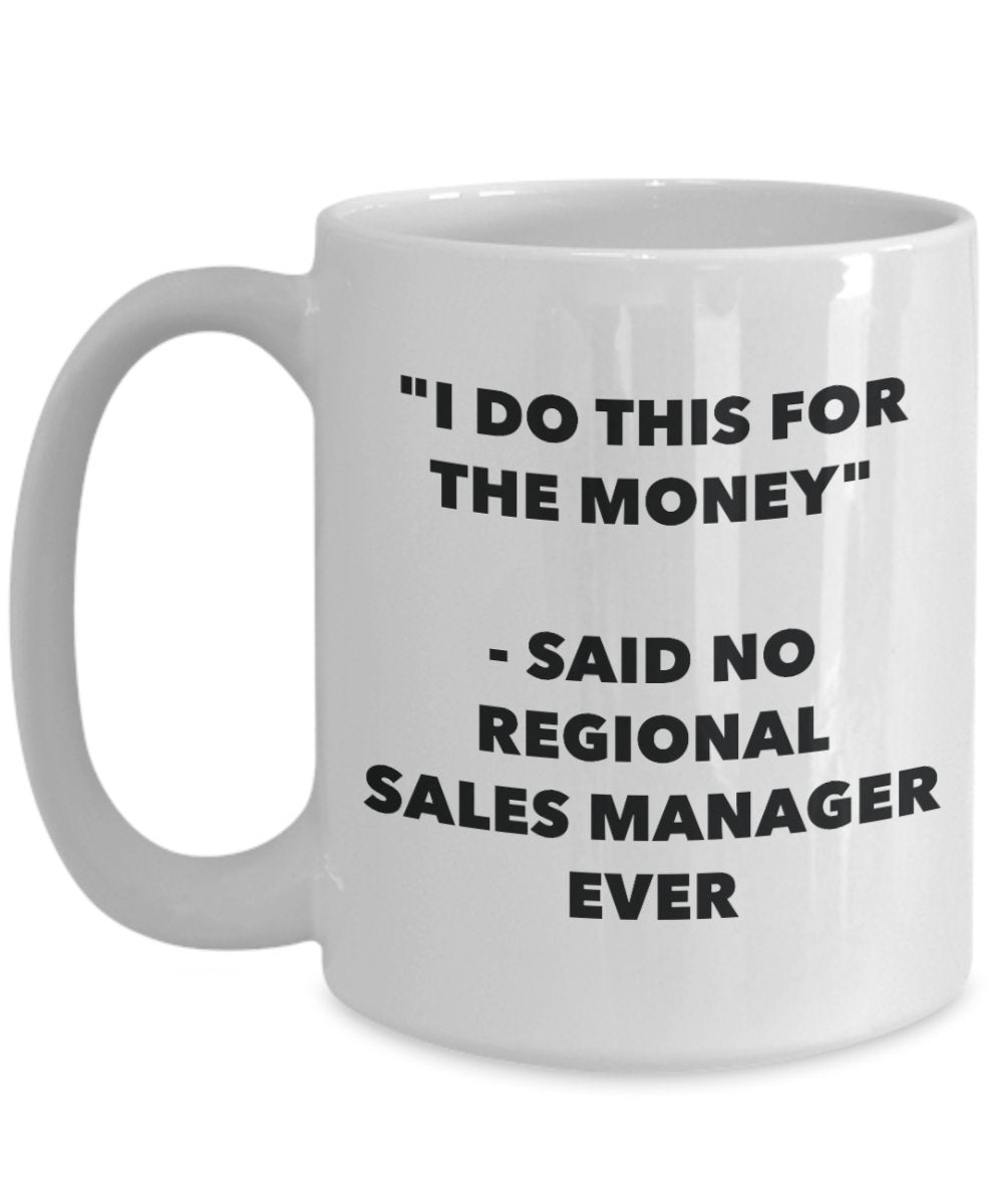 "I Do This for the Money" - Said No Regional Sales Manager Ever Mug - Funny Tea Hot Cocoa Coffee Cup - Novelty Birthday Christmas Anniversary Gag Gift