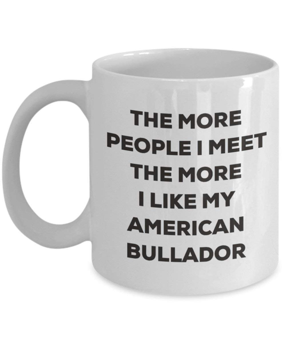 The more people I meet the more I like my American Bullador Mug - Funny Coffee Cup - Christmas Dog Lover Cute Gag Gifts Idea (11oz)