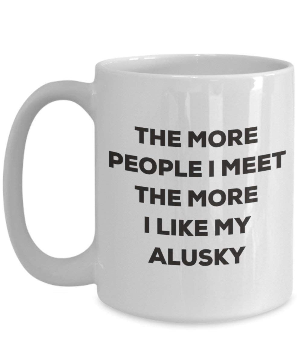 The More People I Meet the More I Like My Alusky Tasse – Funny Coffee Cup – Weihnachten Hund Lover niedlichen Gag Geschenke Idee