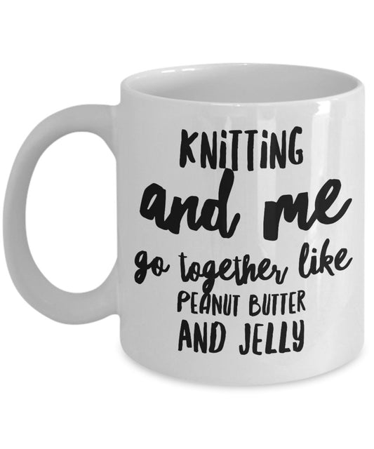 Funny Knitting Mug - Knitting and me go together like peanut butter and Jelly - Unique Gifts Idea