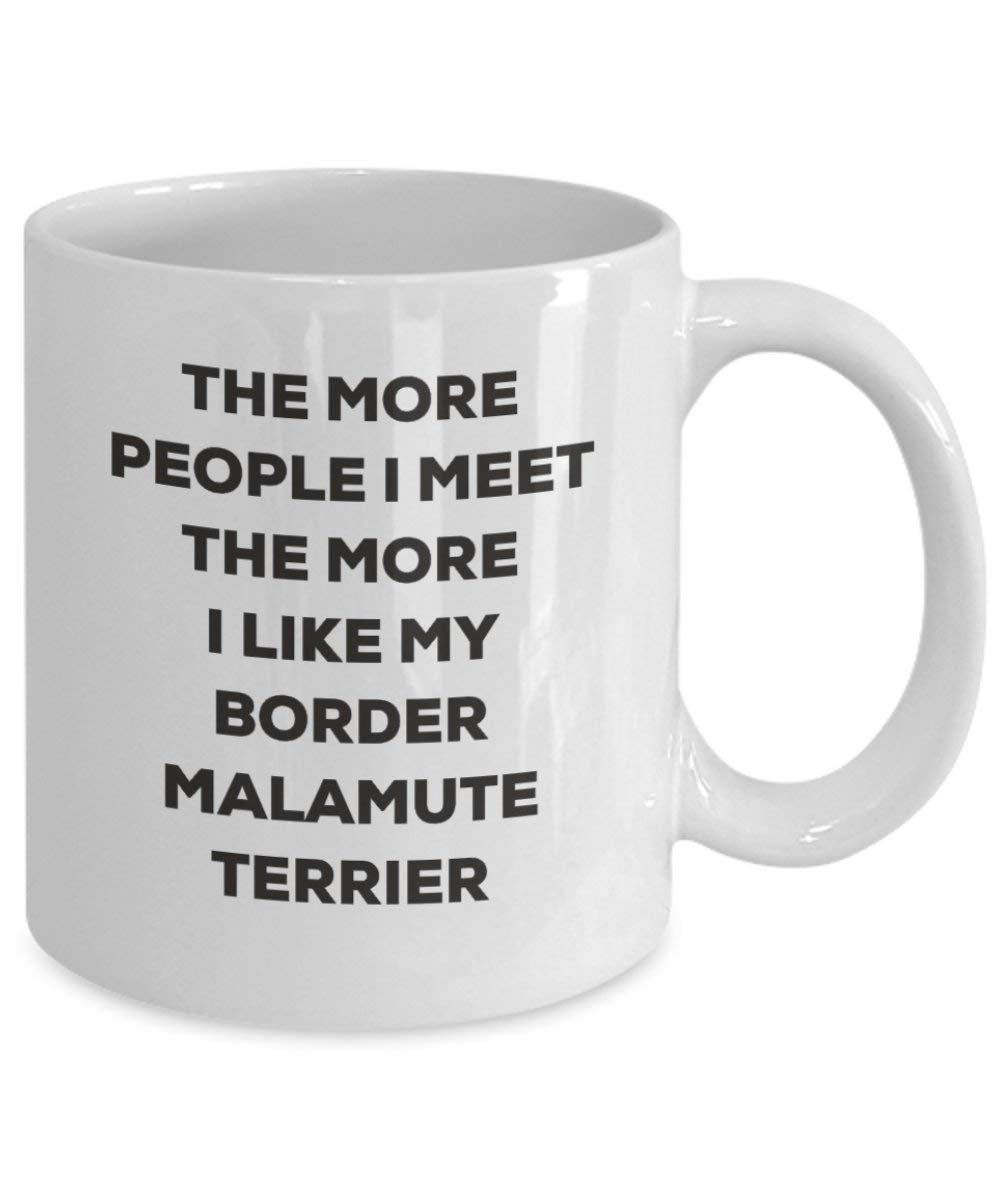 The More People I Meet the More I Like My Border Malamute Terrier Tasse – Funny Coffee Cup – Weihnachten Hund Lover niedlichen Gag Geschenke Idee