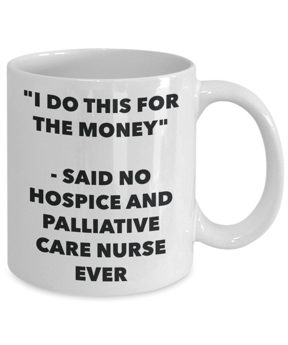 "I Do This for the Money" - Said No Hospice And Palliative Care Nurse Ever Mug - Funny Tea Hot Cocoa Coffee Cup - Novelty Birthday Christmas Anniversa