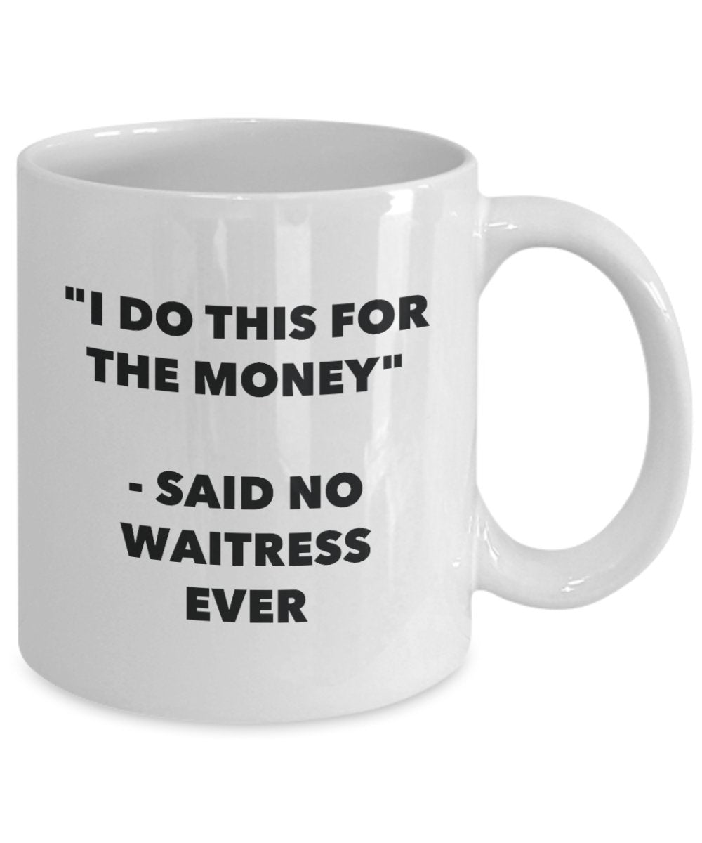 I Do This for the Money - Said No Waitress Ever Mug - Funny Tea Hot Cocoa Coffee Cup - Novelty Birthday Christmas Anniversary Gag Gifts Idea