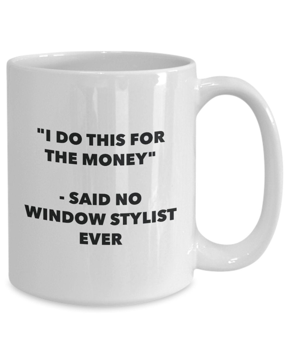 I Do This for the Money - Said No Window Stylist Ever Mug - Funny Tea Cocoa Coffee Cup - Birthday Christmas Gag Gifts Idea