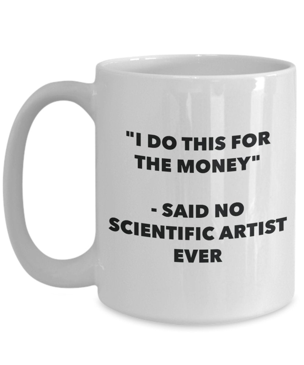 "I Do This for the Money" - Said No Scientific Artist Ever Mug - Funny Tea Hot Cocoa Coffee Cup - Novelty Birthday Christmas Anniversary Gag Gifts Ide