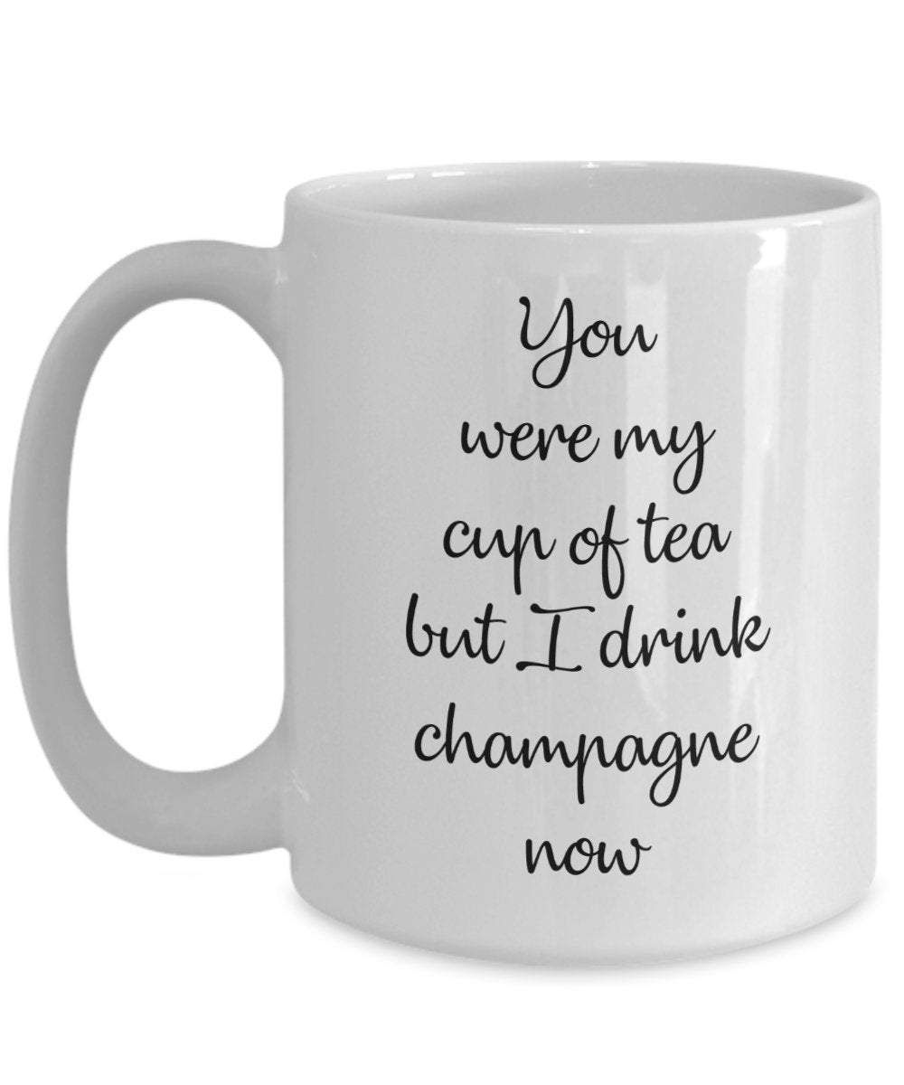 You were my cup of tea but I drink champagne now Mug - Funny Coffee Cup - Novelty Birthday Gift Idea