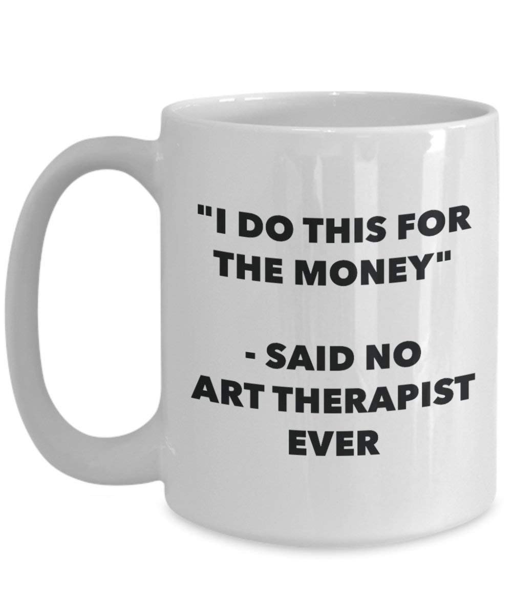 I Do diese Tasse für das Geld – Said No Art Therapeuten Ever – Funny Kaffeetasse – Neuheit Geburtstag Weihnachten Gag Geschenke Idee