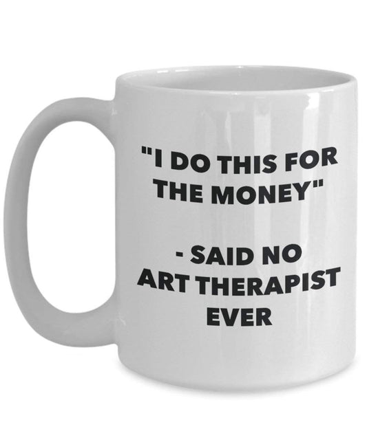 I Do diese Tasse für das Geld – Said No Art Therapeuten Ever – Funny Kaffeetasse – Neuheit Geburtstag Weihnachten Gag Geschenke Idee